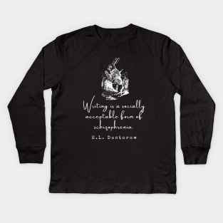 E. L. Doctorow on writing: Writing is a socially acceptable form of schizophrenia. Kids Long Sleeve T-Shirt